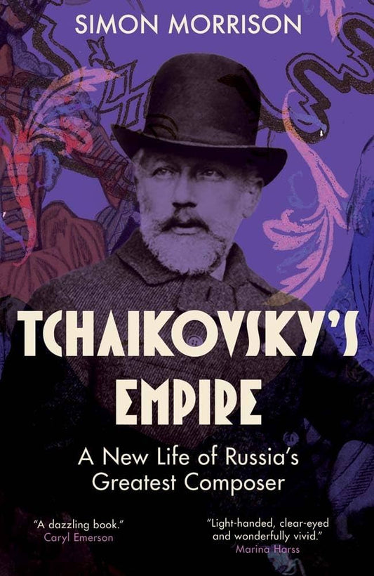 Tchaikovsky's Empire: A New Life of Russia's Greatest Composer by Simon Morrison