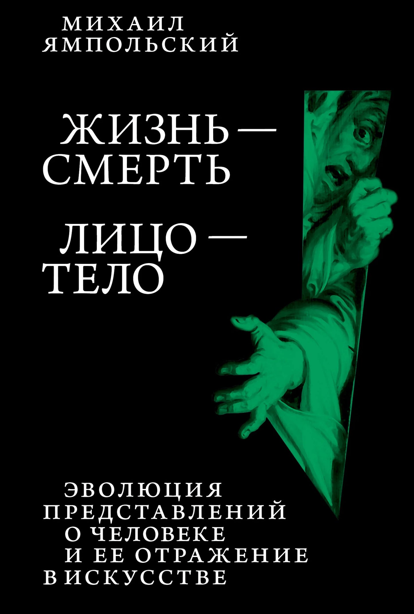Михаил Ямпольский. Жизнь — смерть. Лицо — тело: Эволюция представлений о человеке и ее отражение в искусстве