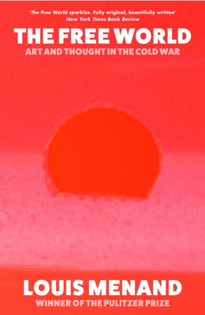 The Free World: Art and Thought in the Cold War by Louis Menand