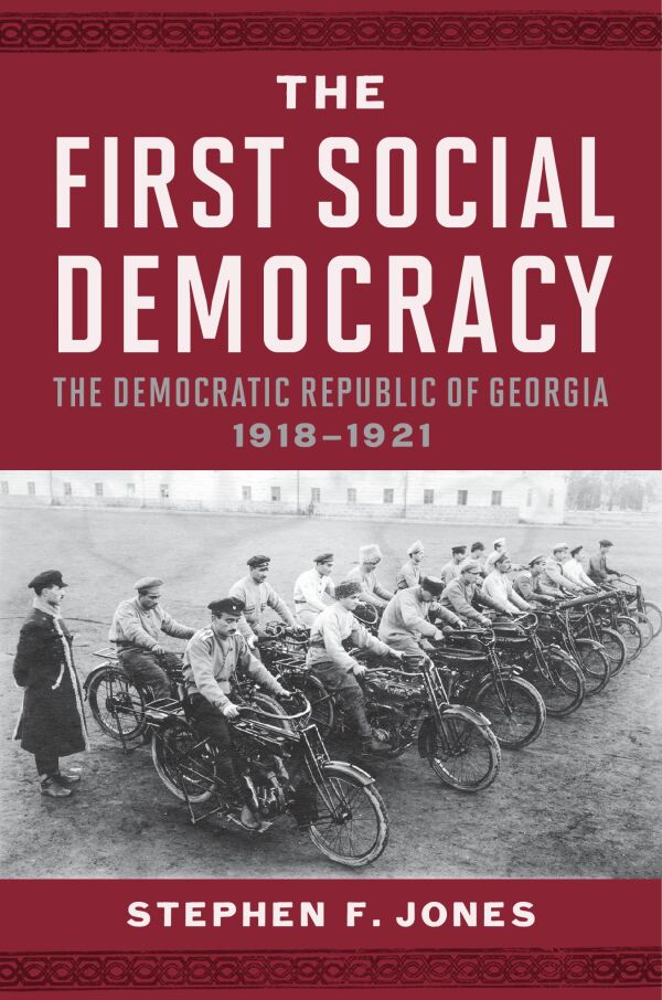 The First Social Democracy: The Democratic Republic of Georgia, 1918–1921 by Stephen F. Jones