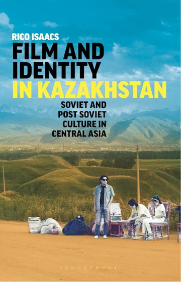 Film and Identity in Kazakhstan: Soviet and Post-Soviet Culture in Central Asia by Rico Isaacs