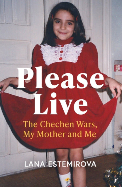 Please Live: The Chechen Wars, My Mother and Me by Lana Estemirova