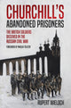 Churchill's Abandoned Prisoners: The British Soldiers Deceived in the Russian Civil War by Rupert Wieloch