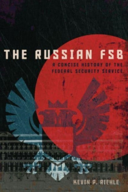 The Russian FSB : A Concise History of the Federal Security Service by Kevin P. Riehle