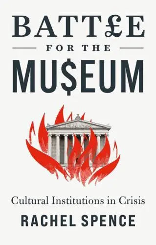Battle for the Museum: Cultural Institutions in Crisis by Rachel Spence