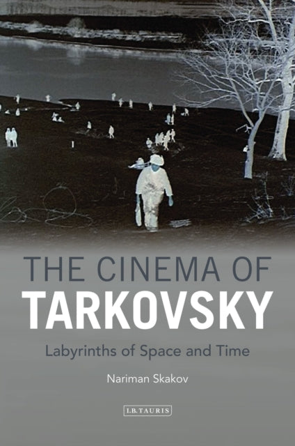 The Cinema of Tarkovsky: Labyrinths of Space and Time by Nariman Skakov