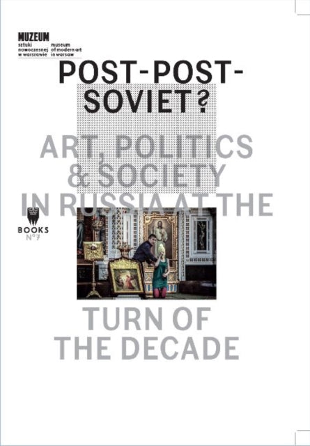 Post–Post–Soviet?: Art, Politics and Society in Russia at the Turn of the Decade edited by Marta Dziewanska, Ekaterina Degot and Ilya Budratskis