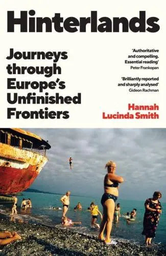 Hinterlands: Journeys Through Europe's Unfinished Frontiers by Hannah Lucinda Smith