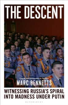 The Descent: Witnessing Russia's Spiral into Madness Under Putin by Marc Bennetts