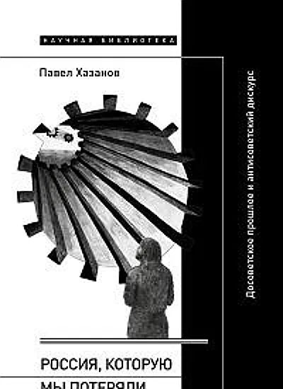 Павел Хазанов. Россия, которую мы потеряли : Досоветское прошлое и антисоветский дискурс