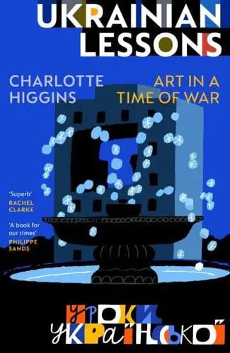 Ukrainian Lessons: Art in a Time of War by Charlotte Higgins