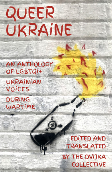 Queer Ukraine: An Anthology of LGBTQI+ Ukrainian Voices During Wartime edited and translated by the DVIJKA collective
