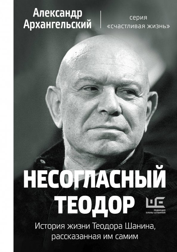Несогласный Теодор. История жизни Теодора Шанина, рассказанная им самим - Александр Архангельский