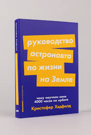 Кристофер Хэдфилд. Руководство астронавта по жизни на Земле. Чему научили меня 4000 часов на орбите