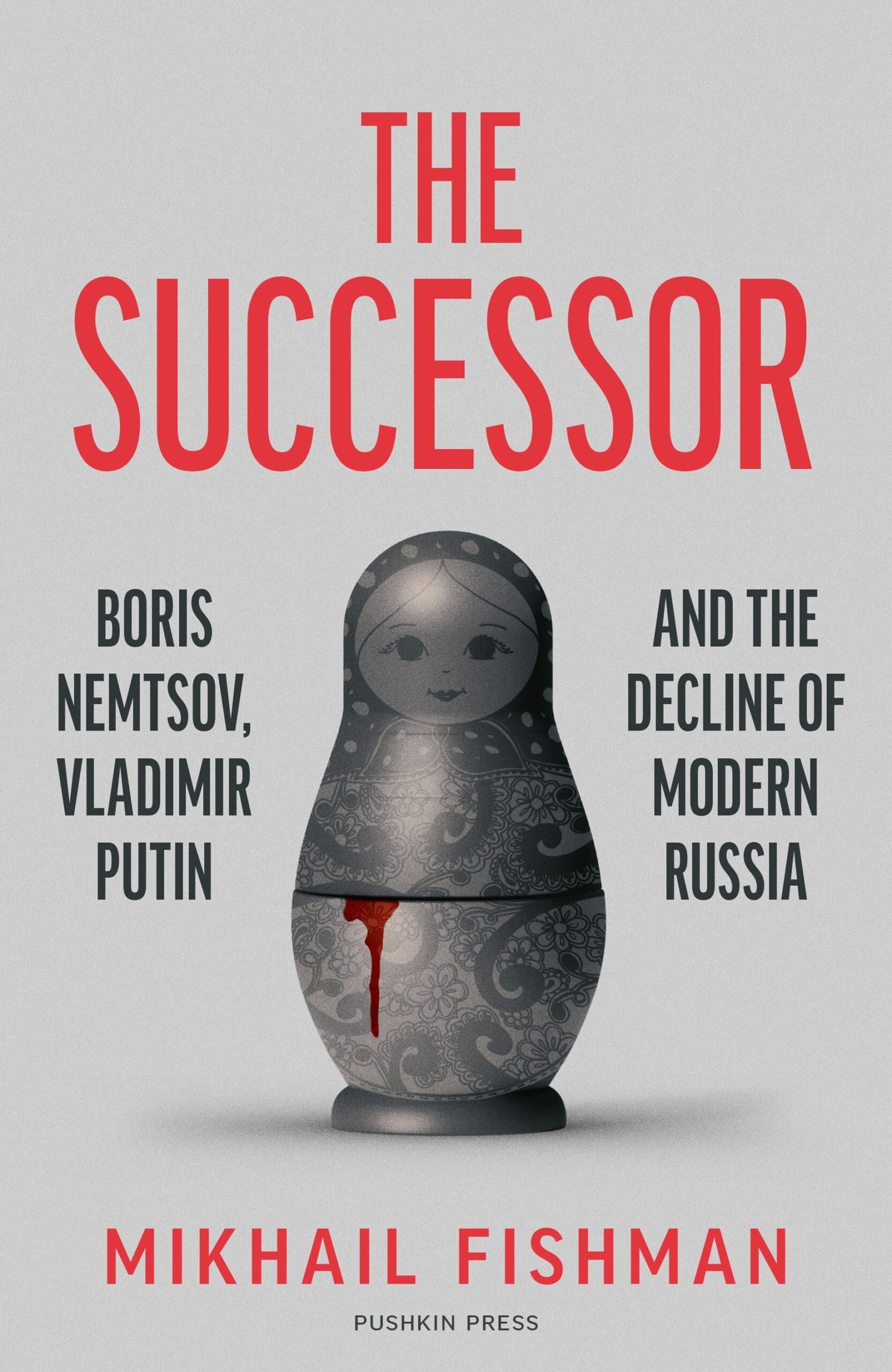 The Successor: Boris Nemtsov, Vladimir Putin and the Decline of Modern Russia by Mikhail Fishman, translated by Michele Berdy