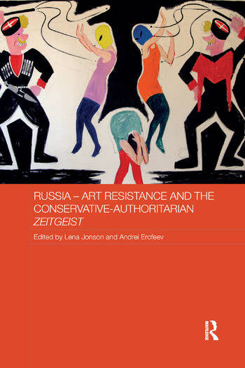 Russia - Art Resistance and the Conservative-Authoritarian Zeitgeist edited by Lena Jonson and Andrei Erofeev