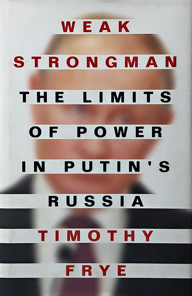 Weak Strongman: The Limits of Power in Putin's Russia by Timothy Frye