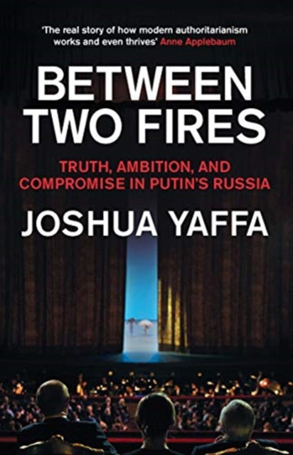 Between Two Fires: Truth, Ambition, and Compromise in Putin's Russia by Joshua Yaffa