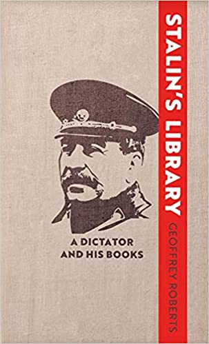 Stalin's Library: A Dictator and His Books by Geoffrey Roberts