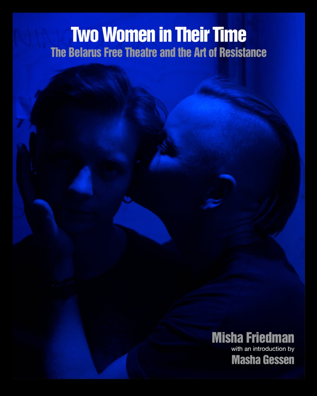Two Women In Their Time: The Belarus Free Theatre and the Art of Resistance by Misha Friedman & Masha Gessen