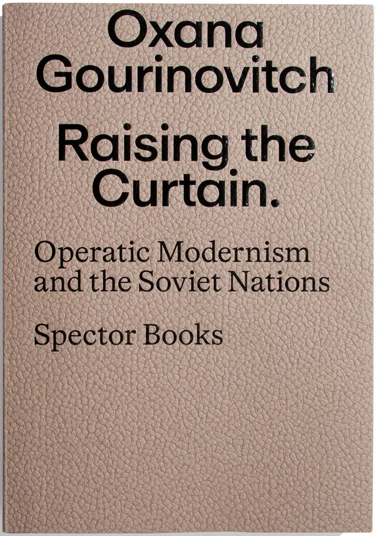 Raising the Curtain: Operatic Modernism in the Soviet Republics by Oxana Gourinovitch