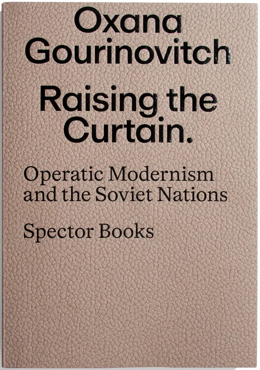 Raising the Curtain: Operatic Modernism in the Soviet Republics by Oxana Gourinovitch