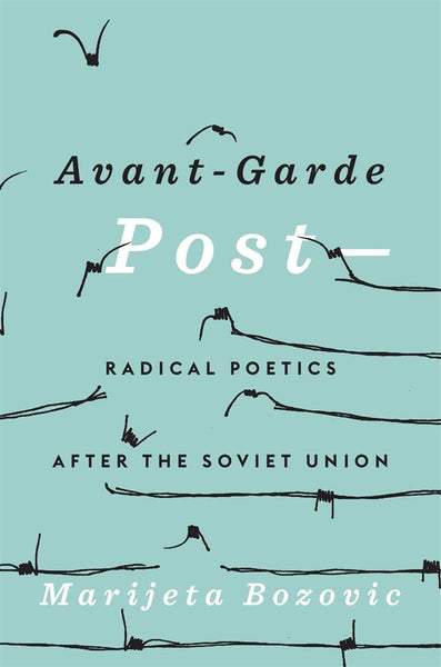 Avant-Garde Post–: Radical Poetics after the Soviet Union by Marijeta Bozovic