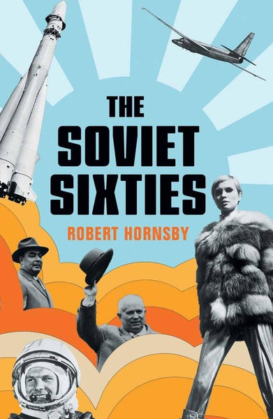 The Soviet Sixties by Robert Hornsby