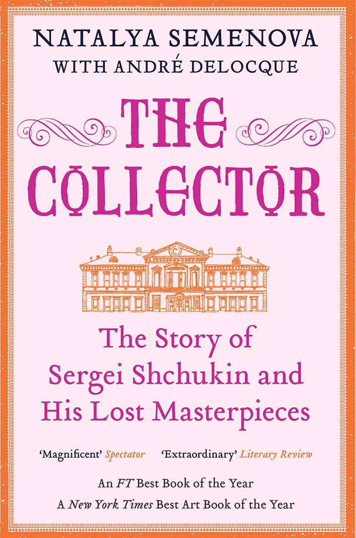 The Collector: The Story of Sergei Shchukin and His Lost Masterpieces by Natalya Semenova and André Delocque