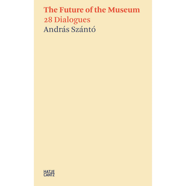 The Future of the Museum: 28 Dialogues by András Szántó