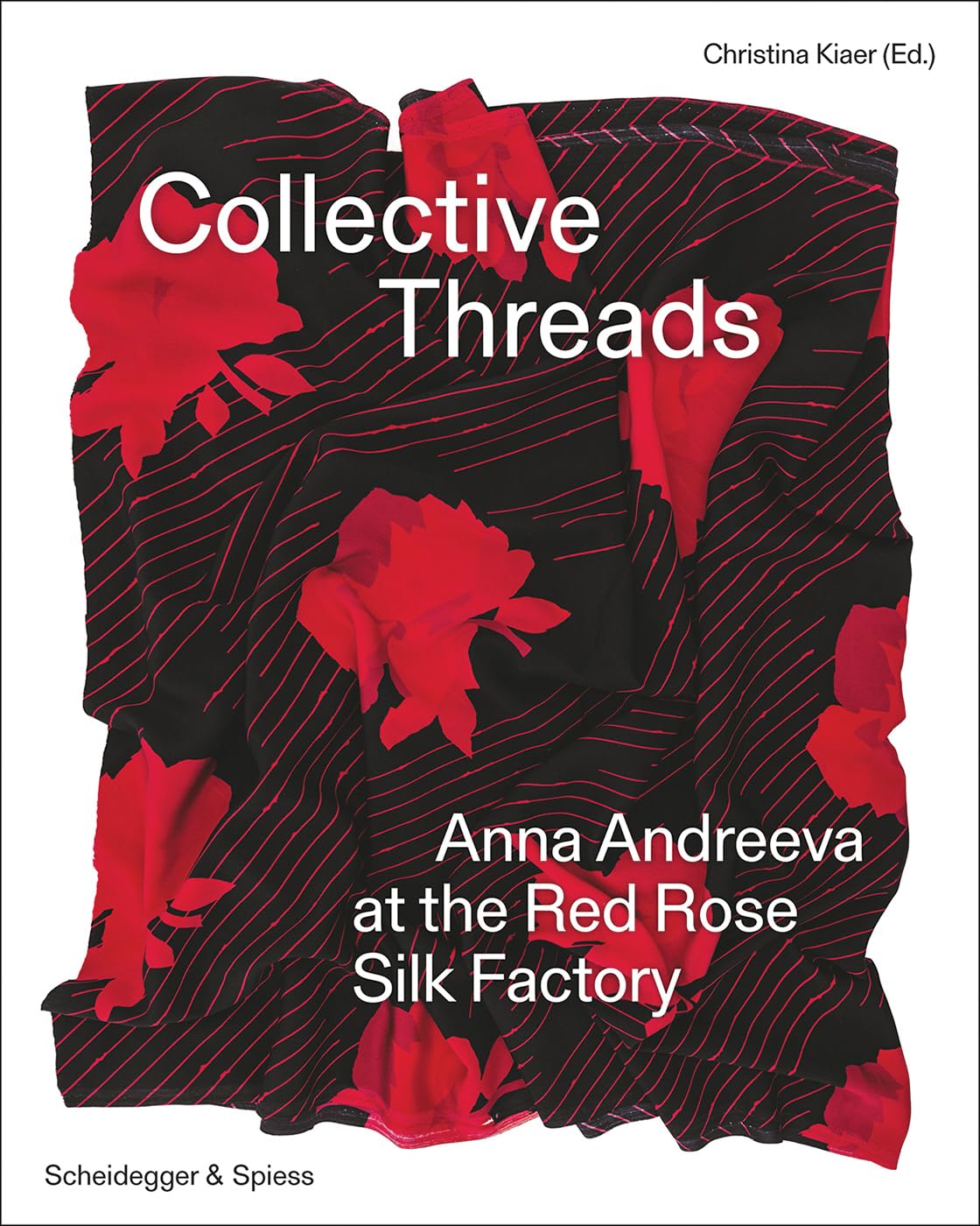 Collective Threads: Anna Andreeva at the Red Rose Silk Factory, edited by Christina Kiaer
