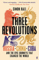 Three Revolutions: Russia, China, Cuba and the Epic Journeys that Changed the World by Simon Hall