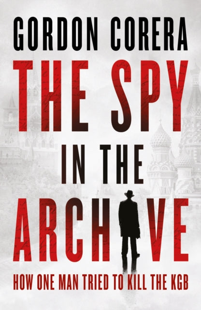 The Spy in the Archive: How One Man Tried to Kill the KGB by Gordon Corera