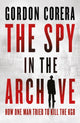 The Spy in the Archive: How One Man Tried to Kill the KGB by Gordon Corera