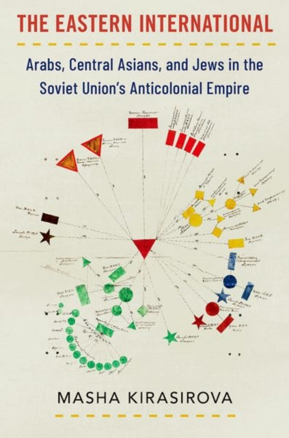 The Eastern International: Arabs, Central Asians, and Jews in the Soviet Union's Anticolonial Empire by Masha Kirasirova
