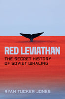 Red Leviathan: The Secret History of Soviet Whaling by Ryan Tucker Jones