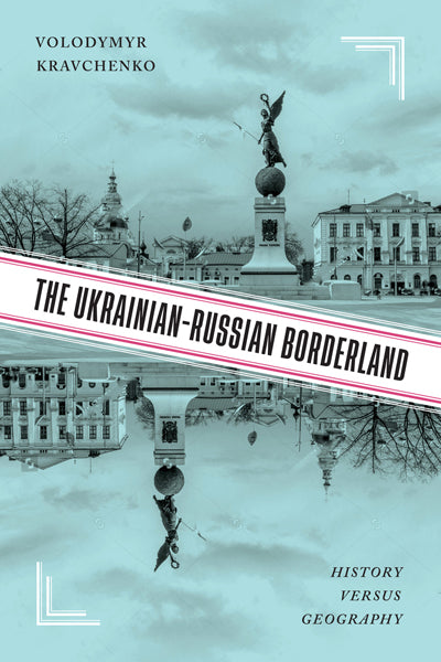 The Ukrainian-Russian Borderland: History Versus Geography by Volodymyr V. Kravchenko