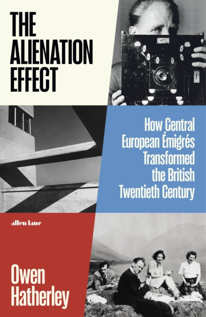The Alienation Effect: How Central European Emigres Transformed the British Twentieth Century by Owen Hatherley