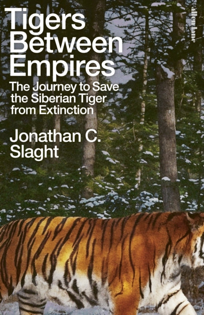 Tigers Between Empires: The Journey to Save the Siberian Tiger from Extinction by Jonathan C. Slaght