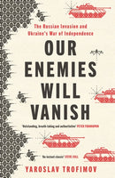 Our Enemies will Vanish: The Russian Invasion and Ukraine's War of Independence by Yaroslav Trofimov