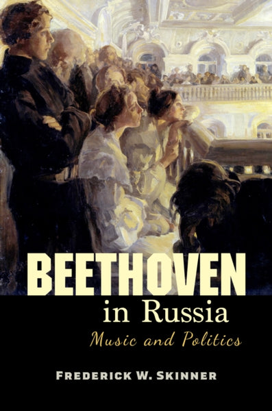 Beethoven in Russia: Music and Politics by Frederick W. Skinner