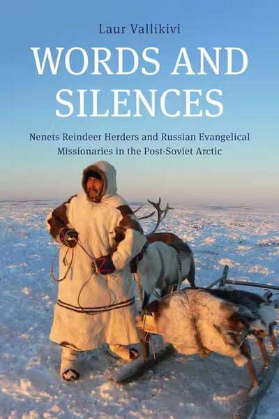 Words and Silences: Nenets Reindeer Herders and Russian Evangelical Missionaries in the Post-Soviet Arctic by Laur Vallikivi