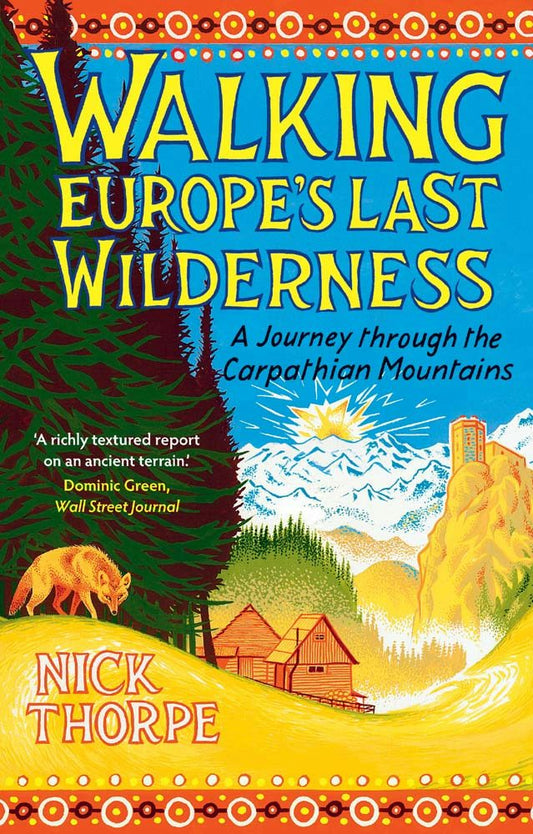 Walking Europe's Last Wilderness: A Journey through the Carpathian Mountains by Nick Thorpe