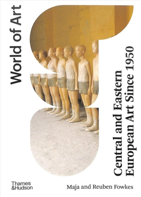 Central and Eastern European Art Since 1950 by Maja Fowkes and Reuben Fowkes