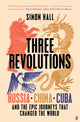 Three Revolutions: Russia, China, Cuba and the Epic Journeys that Changed the World by Simon Hall
