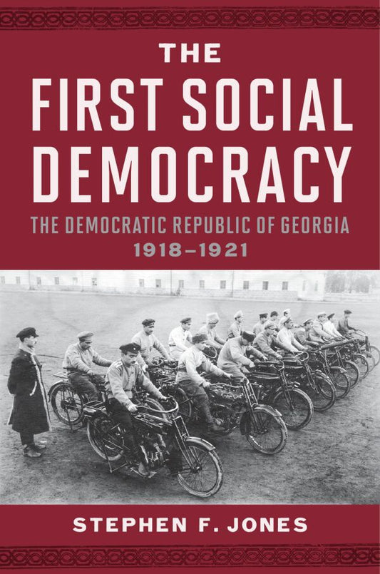 The First Social Democracy: The Democratic Republic of Georgia, 1918–1921 by Stephen F. Jones