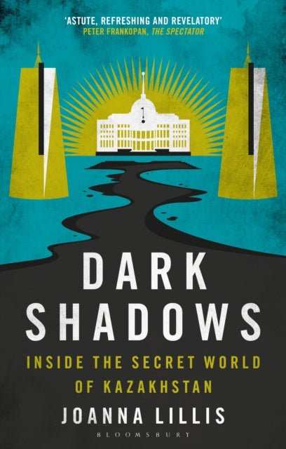 Dark Shadows: Inside the Secret World of Kazakhstan by Joanna Lillis