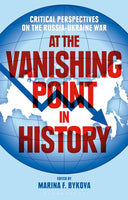 At the Vanishing Point in History: Critical Perspectives on the Russia-Ukraine War, edited by Marina F. Bykova