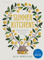 Summer Kitchens Recipes and Reminiscences from Every Corner of Ukraine by Olia Hercules