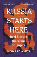 Russia Starts Here: Real Lives in the Ruins of Empire by Howard Amos